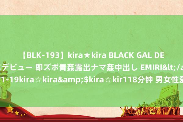 【BLK-193】kira★kira BLACK GAL DEBUT 日焼け黒ギャル専属デビュー 即ズボ青姦露出ナマ姦中出し EMIRI</a>2014-11-19kira☆kira&$kira☆kir118分钟 男女性爱时，一启动可以不戴套嘛